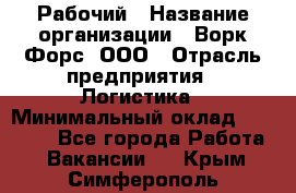 Рабочий › Название организации ­ Ворк Форс, ООО › Отрасль предприятия ­ Логистика › Минимальный оклад ­ 26 000 - Все города Работа » Вакансии   . Крым,Симферополь